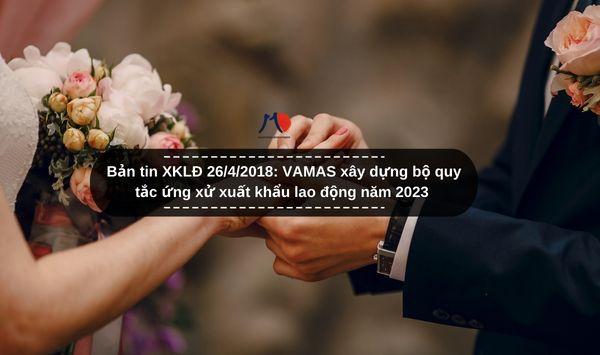 Bản tin XKLĐ 26/4/2018: VAMAS xây dựng bộ quy tắc ứng xử xuất khẩu lao động năm 2023