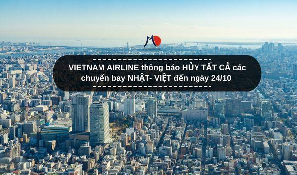 VIETNAM AIRLINE thông báo HỦY TẤT CẢ các chuyến bay NHẬT- VIỆT đến ngày 24/10