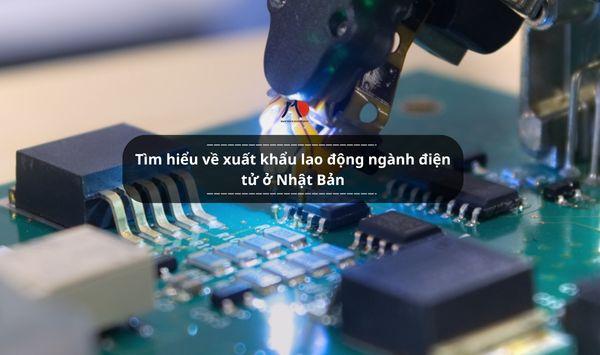Tìm hiểu về xuất khẩu lao động ngành điện tử ở Nhật Bản