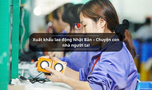 Xuất khẩu lao động Nhật Bản – Chuyện con nhà người ta!