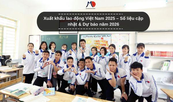 Xuất khẩu lao động Việt Nam 2025 – Số liệu cập nhật & Dự báo năm 2026